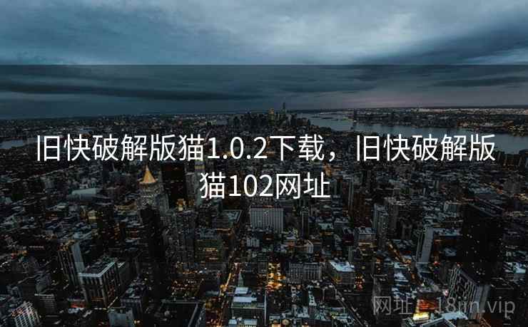旧快破解版猫1.0.2下载，旧快破解版猫102网址