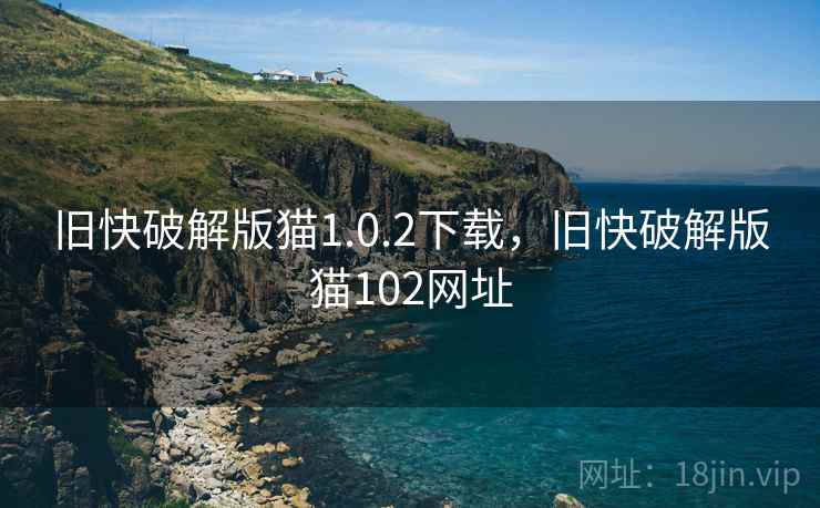 旧快破解版猫1.0.2下载，旧快破解版猫102网址