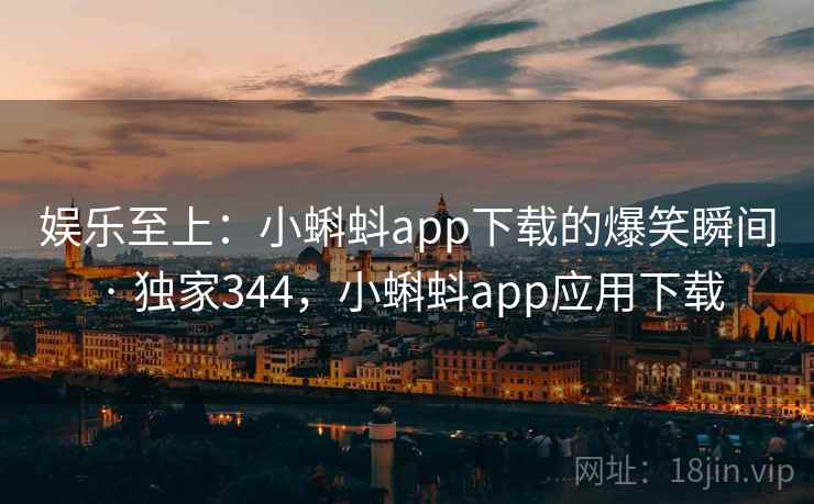 娱乐至上：小蝌蚪app下载的爆笑瞬间 · 独家344，小蝌蚪app应用下载