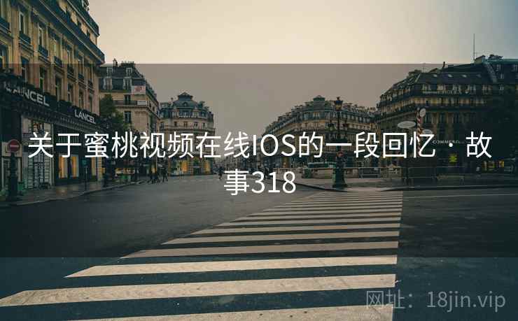 关于蜜桃视频在线IOS的一段回忆 · 故事318