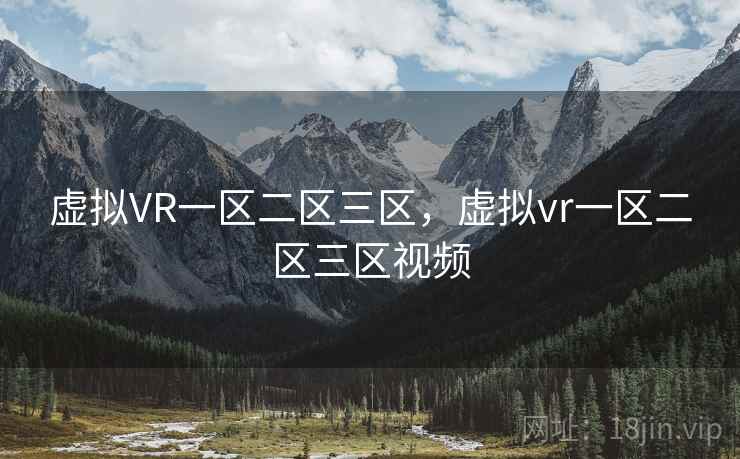 虚拟VR一区二区三区，虚拟vr一区二区三区视频
