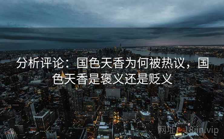 分析评论：国色天香为何被热议，国色天香是褒义还是贬义