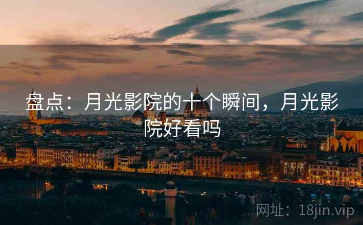 盘点：月光影院的十个瞬间，月光影院好看吗
