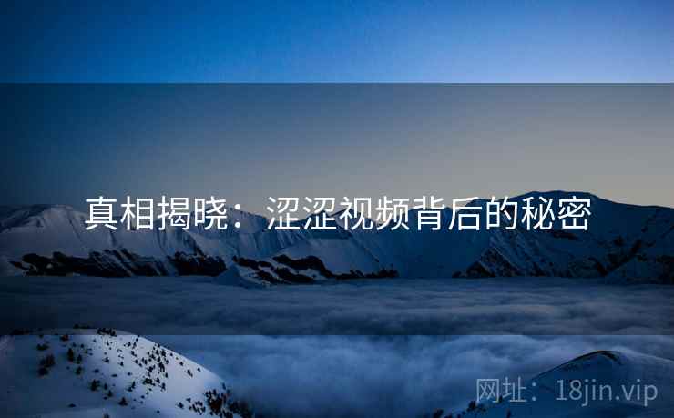真相揭晓：涩涩视频背后的秘密