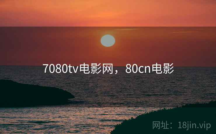 7080tv电影网，80cn电影