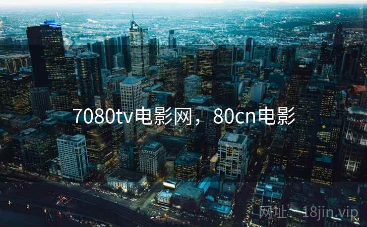 7080tv电影网，80cn电影