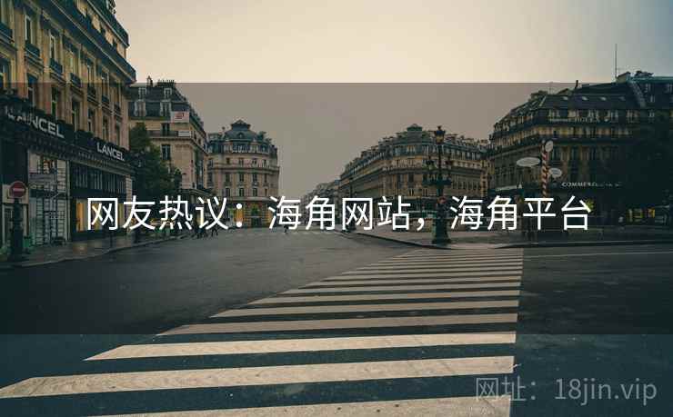 网友热议：海角网站，海角平台