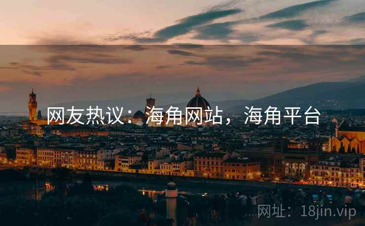 网友热议：海角网站，海角平台