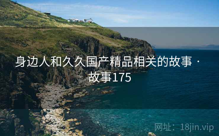 身边人和久久国产精品相关的故事 · 故事175