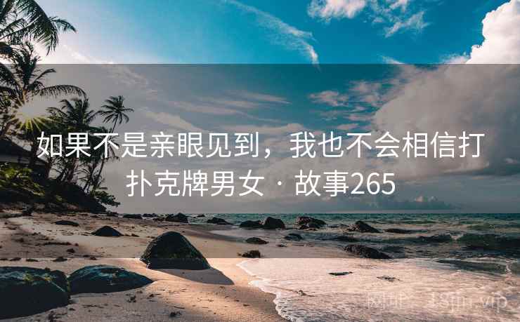 如果不是亲眼见到，我也不会相信打扑克牌男女 · 故事265