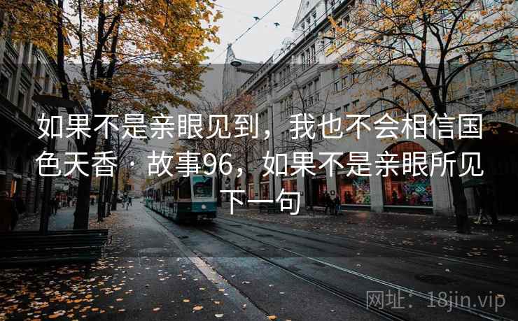 如果不是亲眼见到，我也不会相信国色天香 · 故事96，如果不是亲眼所见下一句
