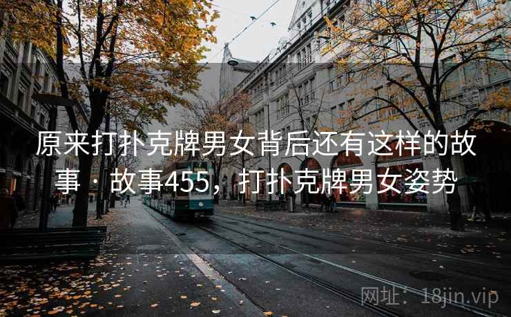 原来打扑克牌男女背后还有这样的故事 · 故事455，打扑克牌男女姿势