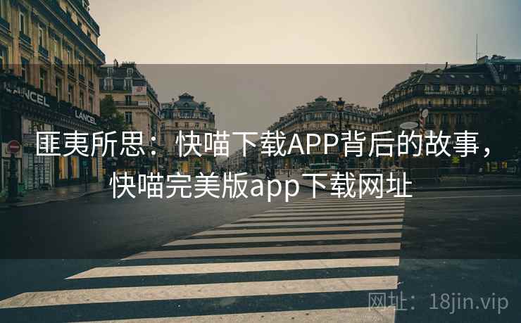 匪夷所思：快喵下载APP背后的故事，快喵完美版app下载网址