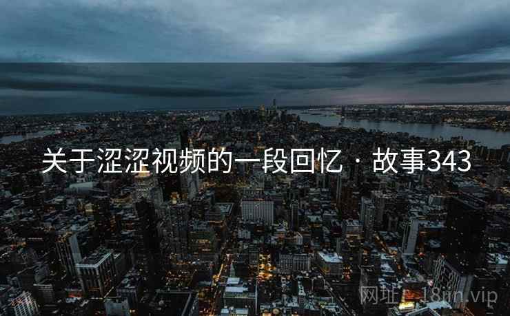 关于涩涩视频的一段回忆 · 故事343
