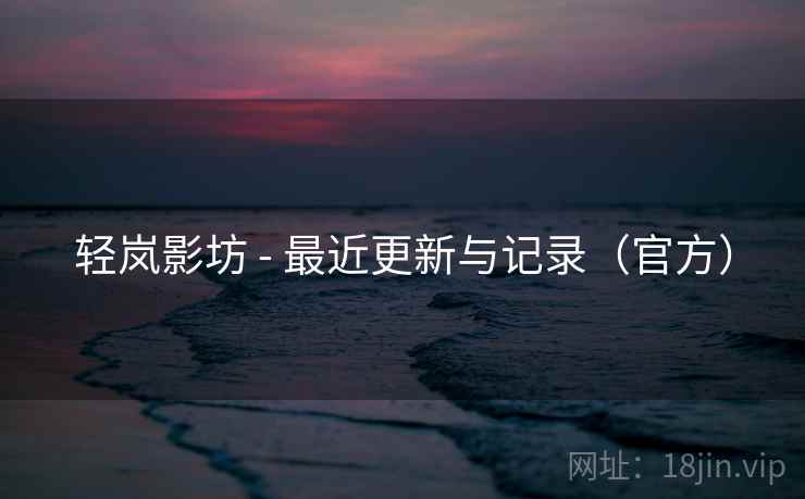 轻岚影坊 - 最近更新与记录（官方）