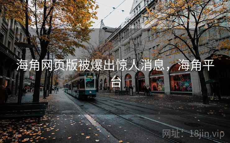 海角网页版被爆出惊人消息，海角平台