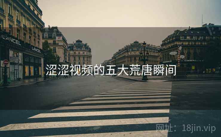涩涩视频的五大荒唐瞬间