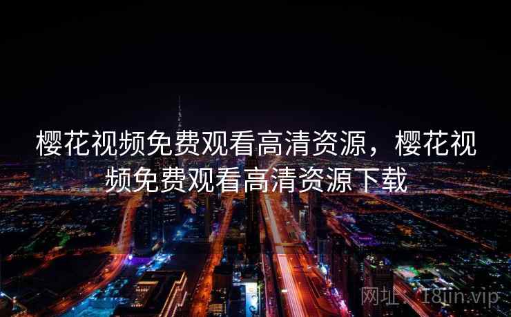 樱花视频免费观看高清资源，樱花视频免费观看高清资源下载