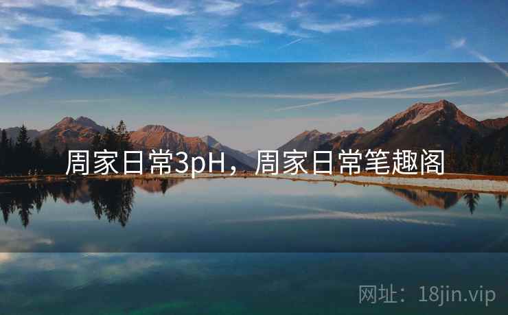 周家日常3pH，周家日常笔趣阁
