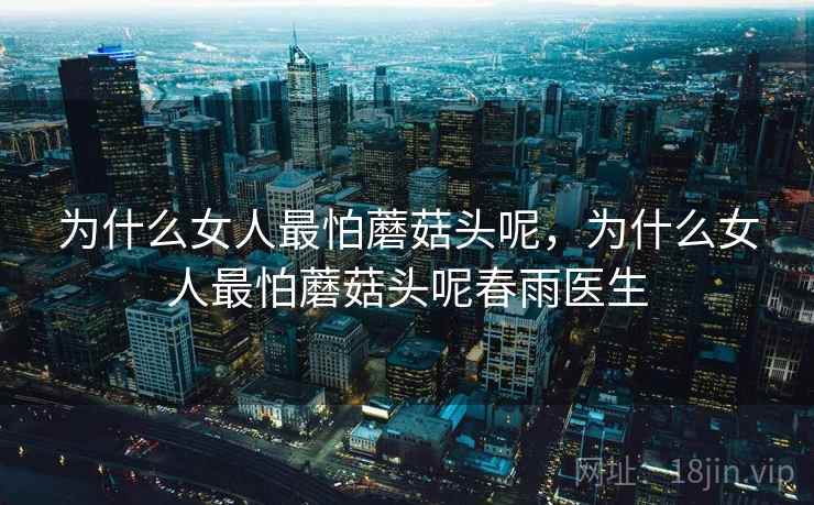 为什么女人最怕蘑菇头呢，为什么女人最怕蘑菇头呢春雨医生