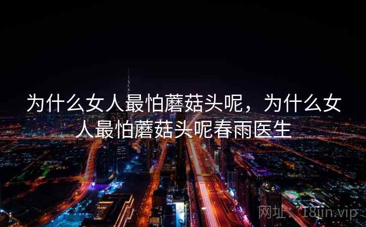 为什么女人最怕蘑菇头呢，为什么女人最怕蘑菇头呢春雨医生