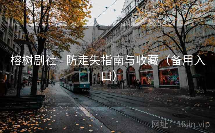 榕树剧社 - 防走失指南与收藏(备用入口) 榕树剧社 - 防走失指南与收藏(备用入口)
