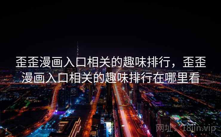 歪歪漫画入口相关的趣味排行,歪歪漫画入口相关的趣味排行在哪里看