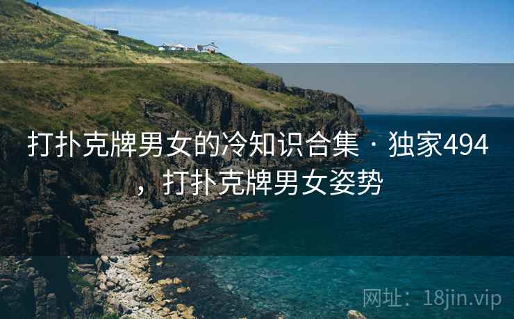 打扑克牌男女的冷知识合集 · 独家494，打扑克牌男女姿势