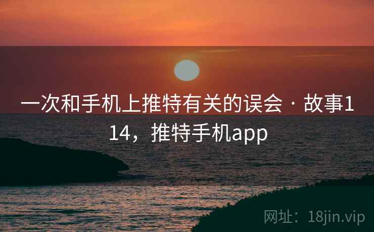 一次和手机上推特有关的误会 · 故事114，推特手机app