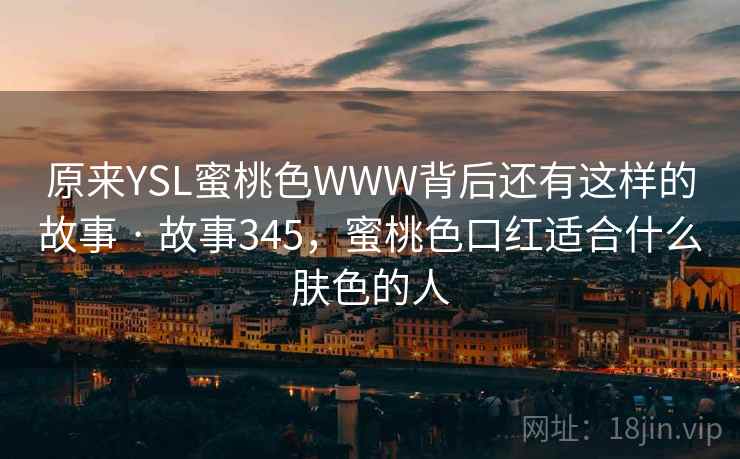 原来YSL蜜桃色WWW背后还有这样的故事 · 故事345，蜜桃色口红适合什么肤色的人