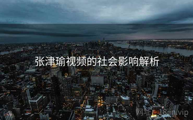 张津瑜视频的社会影响解析