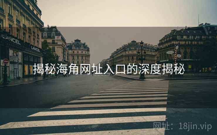 揭秘海角网址入口的深度揭秘
