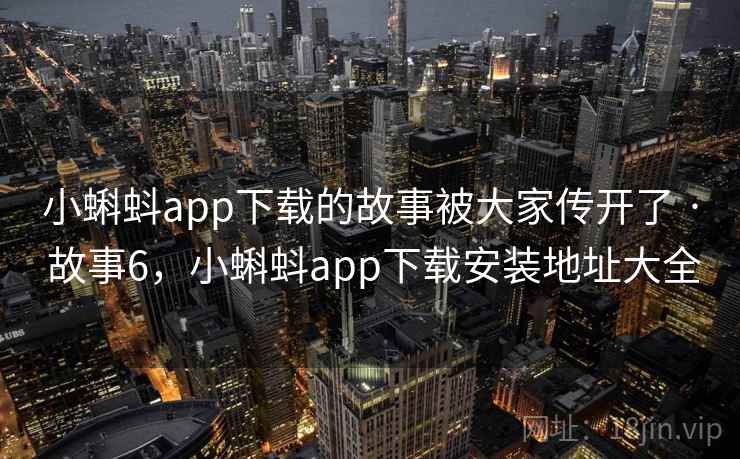 小蝌蚪app下载的故事被大家传开了 · 故事6，小蝌蚪app下载安装地址大全