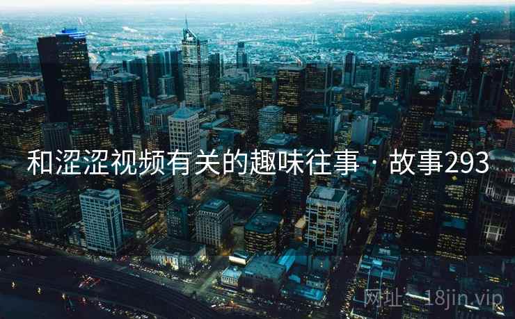 和涩涩视频有关的趣味往事 · 故事293