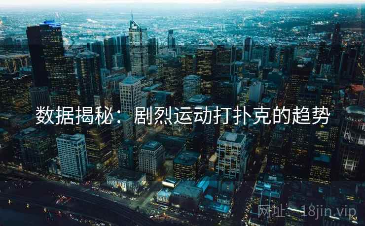 数据揭秘：剧烈运动打扑克的趋势