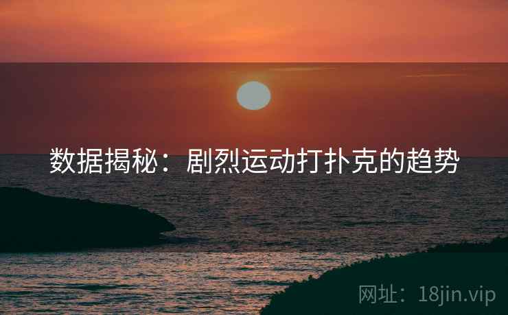 数据揭秘：剧烈运动打扑克的趋势