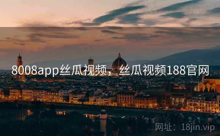 8008app丝瓜视频，丝瓜视频188官网