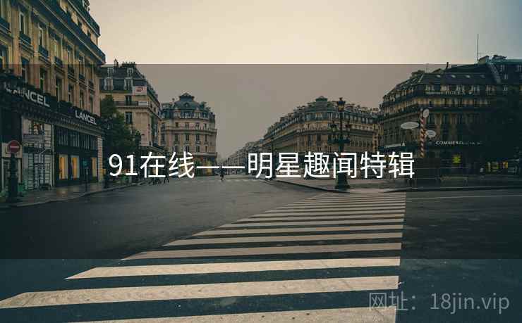 91在线——明星趣闻特辑