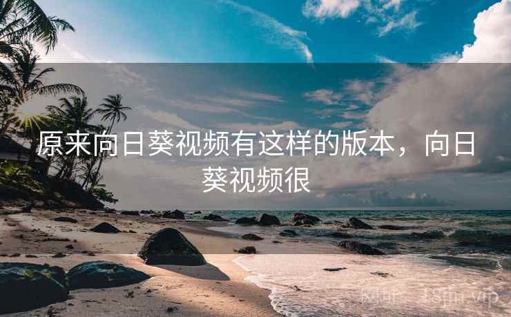 原来向日葵视频有这样的版本，向日葵视频很