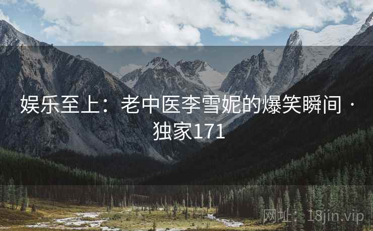 娱乐至上：老中医李雪妮的爆笑瞬间 · 独家171