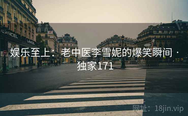 娱乐至上：老中医李雪妮的爆笑瞬间 · 独家171