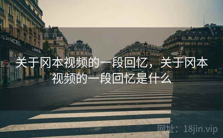 关于冈本视频的一段回忆，关于冈本视频的一段回忆是什么