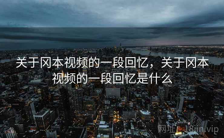 关于冈本视频的一段回忆，关于冈本视频的一段回忆是什么