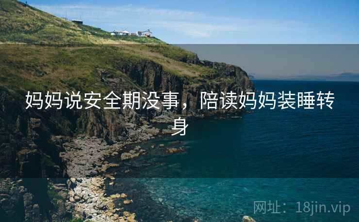 妈妈说安全期没事，陪读妈妈装睡转身
