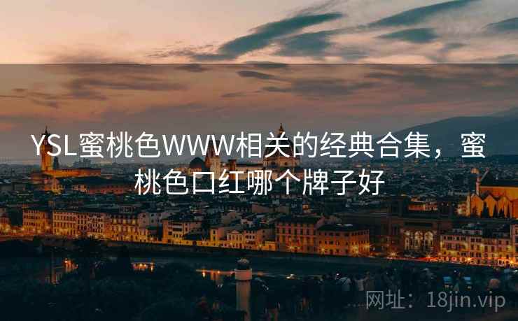 YSL蜜桃色WWW相关的经典合集，蜜桃色口红哪个牌子好