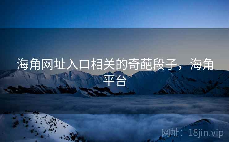 海角网址入口相关的奇葩段子，海角平台