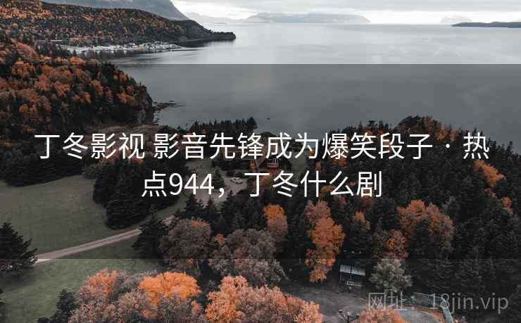 丁冬影视 影音先锋成为爆笑段子 · 热点944，丁冬什么剧