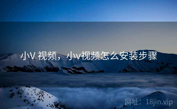 小V 视频，小v视频怎么安装步骤