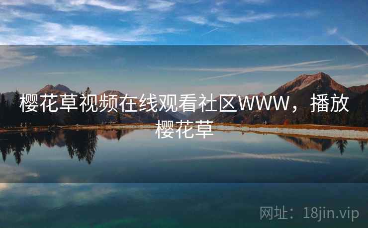樱花草视频在线观看社区WWW,播放樱花草 樱花草视频在线观看社区WWW,播放樱花草