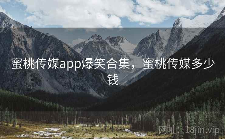蜜桃传媒app爆笑合集,蜜桃传媒多少钱 蜜桃传媒app爆笑合集,蜜桃传媒多少钱